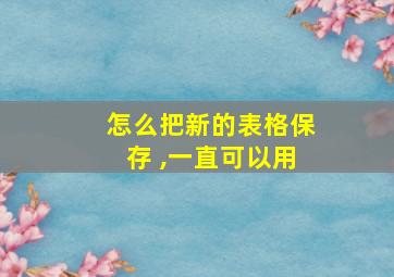 怎么把新的表格保存 ,一直可以用